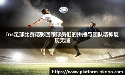 ins足球比赛精彩回顾球员们的拼搏与团队精神展现无遗