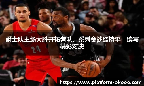 爵士队主场大胜开拓者队，系列赛战绩持平，续写精彩对决