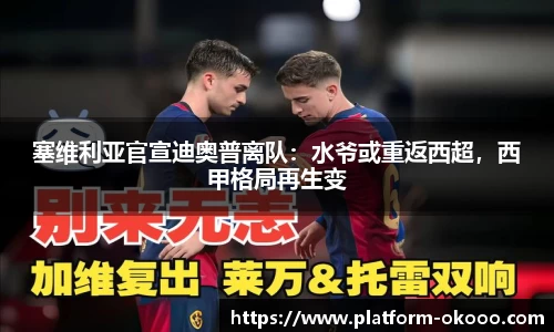 塞维利亚官宣迪奥普离队：水爷或重返西超，西甲格局再生变