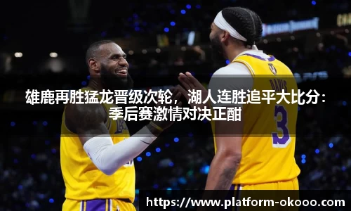 雄鹿再胜猛龙晋级次轮，湖人连胜追平大比分：季后赛激情对决正酣