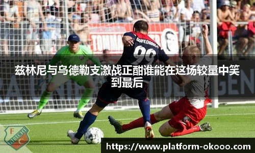 兹林尼与乌德勒支激战正酣谁能在这场较量中笑到最后