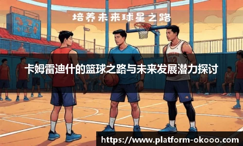 卡姆雷迪什的篮球之路与未来发展潜力探讨