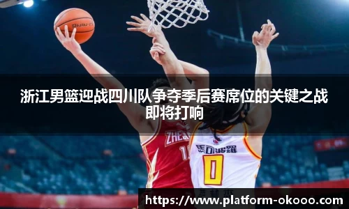 浙江男篮迎战四川队争夺季后赛席位的关键之战即将打响
