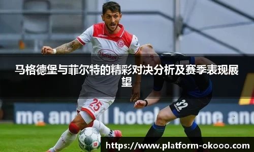马格德堡与菲尔特的精彩对决分析及赛季表现展望