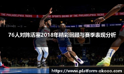 76人对阵活塞2018年精彩回顾与赛季表现分析