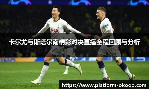 卡尔尤与斯塔尔南精彩对决直播全程回顾与分析