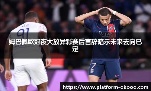 姆巴佩欧冠夜大放异彩赛后言辞暗示未来去向已定