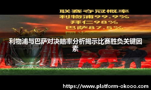 利物浦与巴萨对决赔率分析揭示比赛胜负关键因素
