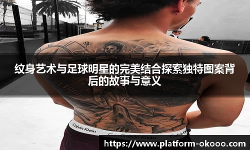 纹身艺术与足球明星的完美结合探索独特图案背后的故事与意义