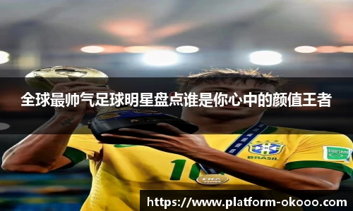 全球最帅气足球明星盘点谁是你心中的颜值王者