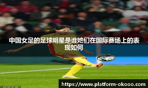 中国女足的足球明星是谁她们在国际赛场上的表现如何